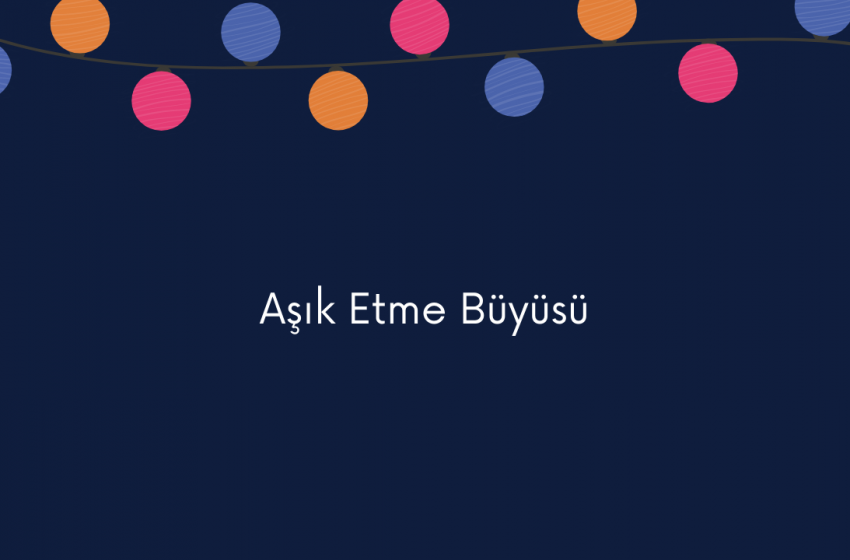 3 Adımda Deneyin: Aşık Etme Büyüsü