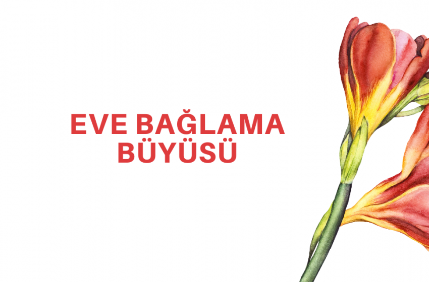 5 Kat Etkili Bağlama Büyüsü: Eve Bağlanacak