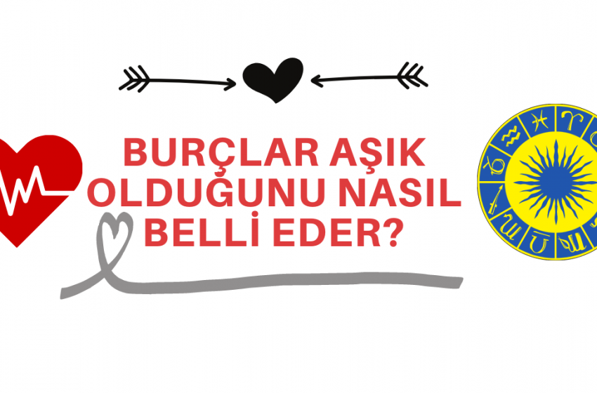Burçlar Aşık Olduğunu Nasıl Belli Eder?
